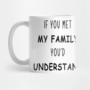 if you met my family you'd understand Mug